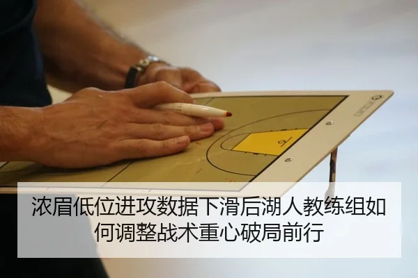 浓眉低位进攻数据下滑后湖人教练组如何调整战术重心破局前行