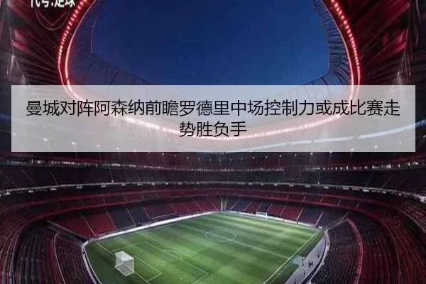 曼城对阵阿森纳前瞻罗德里中场控制力或成比赛走势胜负手