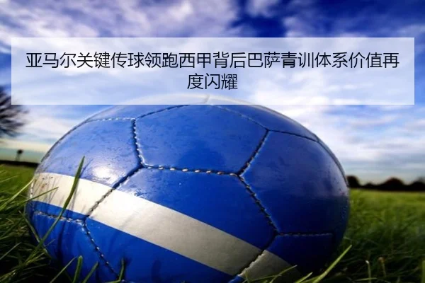 亚马尔关键传球领跑西甲背后巴萨青训体系价值再度闪耀