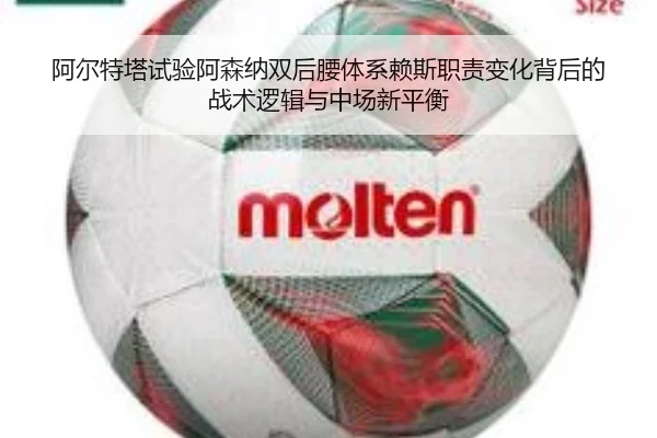 阿尔特塔试验阿森纳双后腰体系赖斯职责变化背后的战术逻辑与中场新平衡